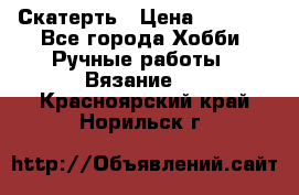 Скатерть › Цена ­ 5 200 - Все города Хобби. Ручные работы » Вязание   . Красноярский край,Норильск г.